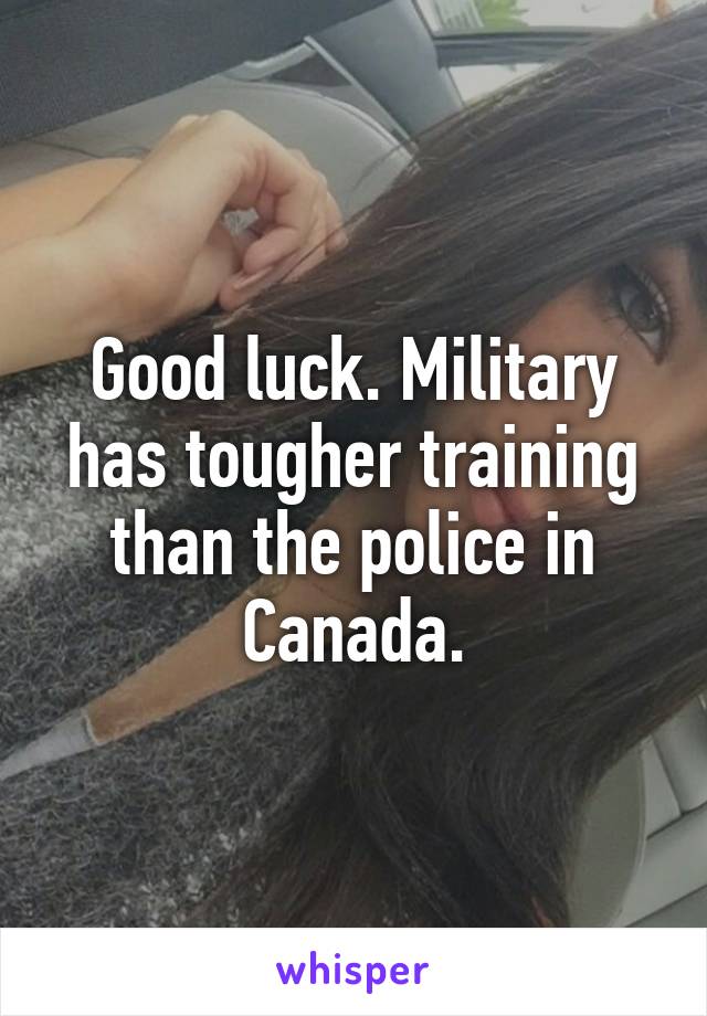 Good luck. Military has tougher training than the police in Canada.