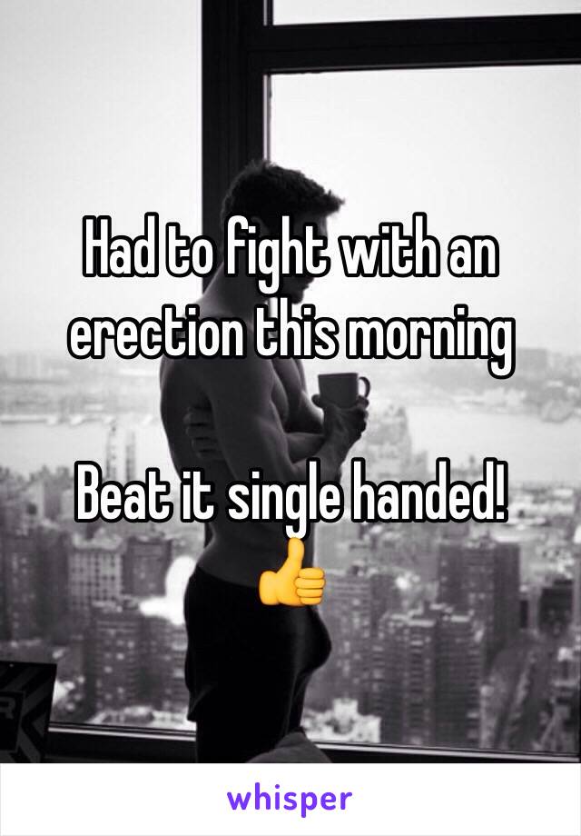 Had to fight with an erection this morning

Beat it single handed!
👍