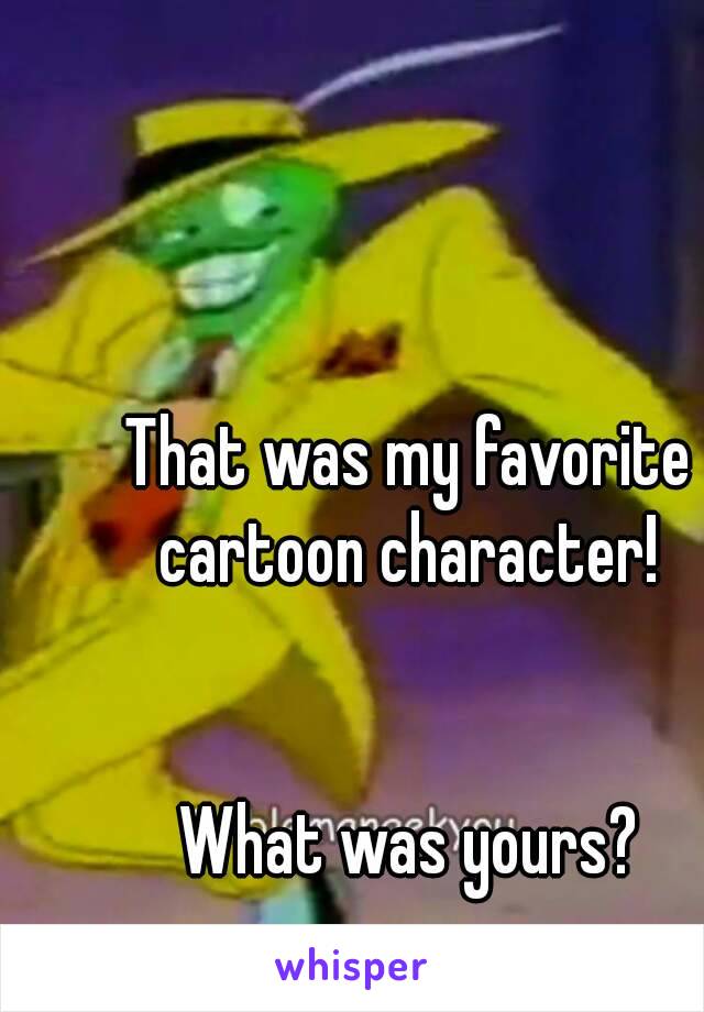 That was my favorite cartoon character! 


What was yours?