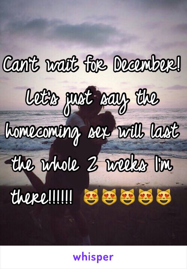 Can't wait for December! Let's just say the homecoming sex will last the whole 2 weeks I'm there!!!!!! 😻😻😻😻😻