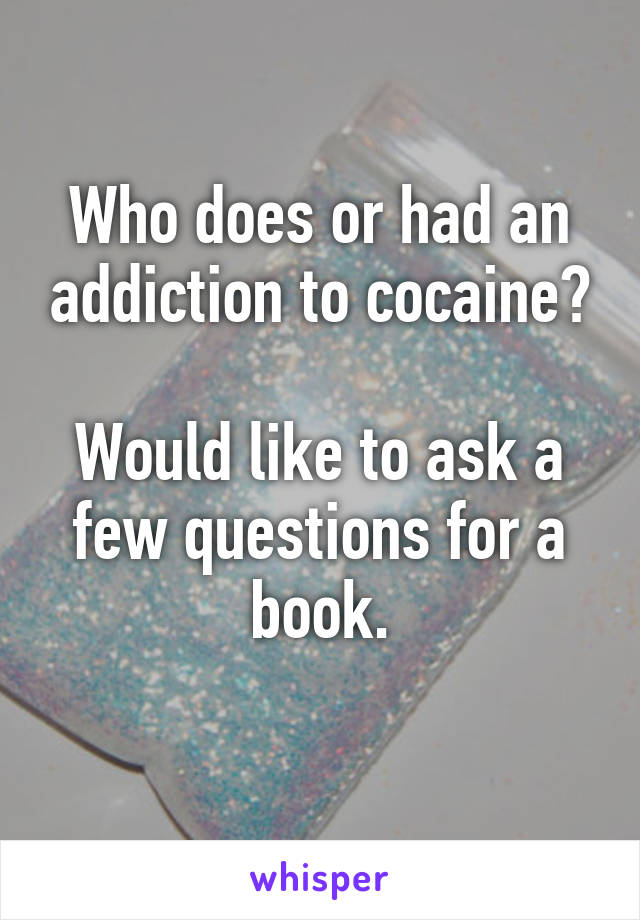 Who does or had an addiction to cocaine?

Would like to ask a few questions for a book.
