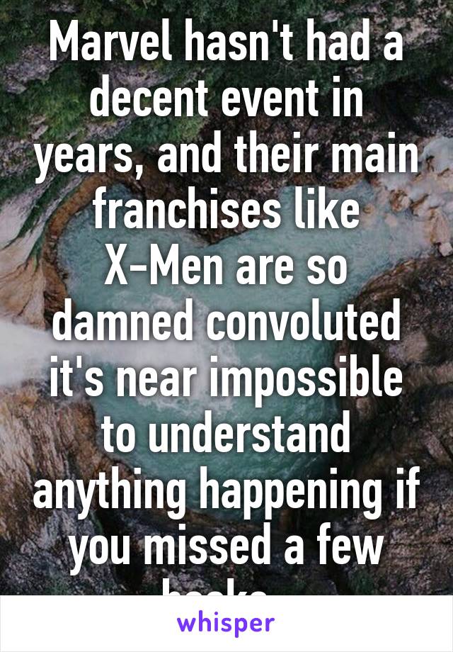 Marvel hasn't had a decent event in years, and their main franchises like X-Men are so damned convoluted it's near impossible to understand anything happening if you missed a few books. 