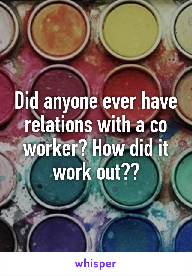 Did anyone ever have relations with a co worker? How did it work out??