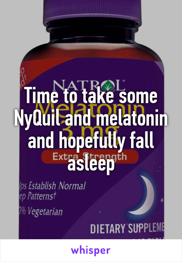 Time to take some NyQuil and melatonin and hopefully fall asleep