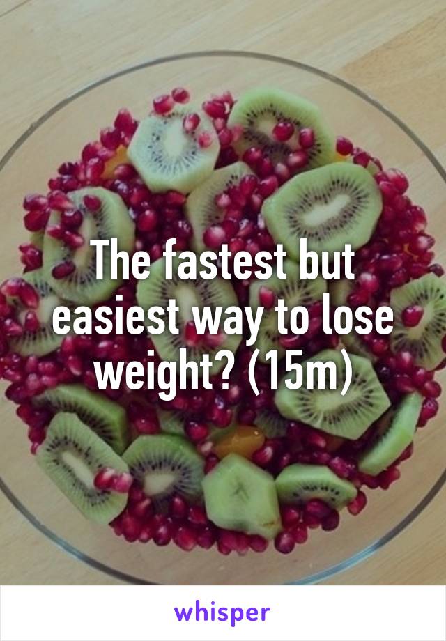 The fastest but easiest way to lose weight? (15m)