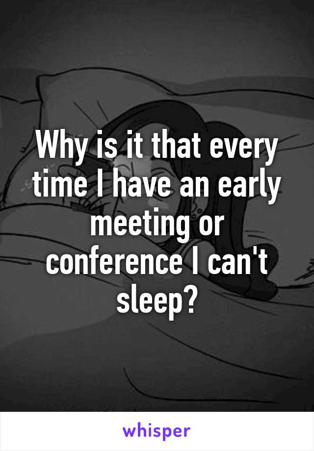 Why is it that every time I have an early meeting or conference I can't sleep?