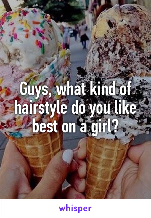 Guys, what kind of hairstyle do you like best on a girl?