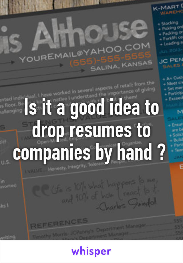 Is it a good idea to drop resumes to companies by hand ? 