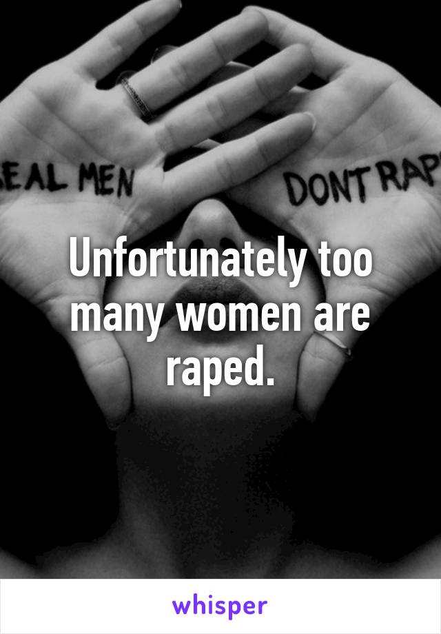 Unfortunately too many women are raped.