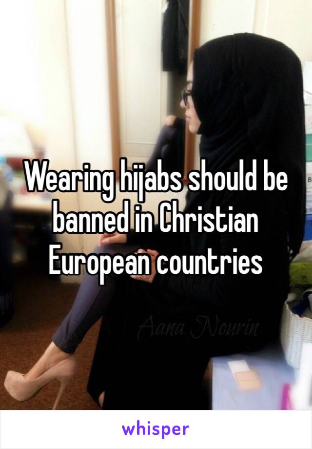 Wearing hijabs should be banned in Christian European countries 