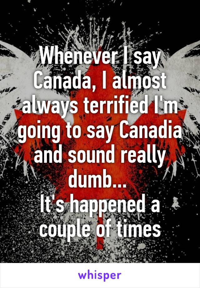 Whenever I say Canada, I almost always terrified I'm going to say Canadia and sound really dumb... 
It's happened a couple of times