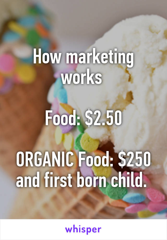 How marketing works 

Food: $2.50

ORGANIC Food: $250 and first born child. 