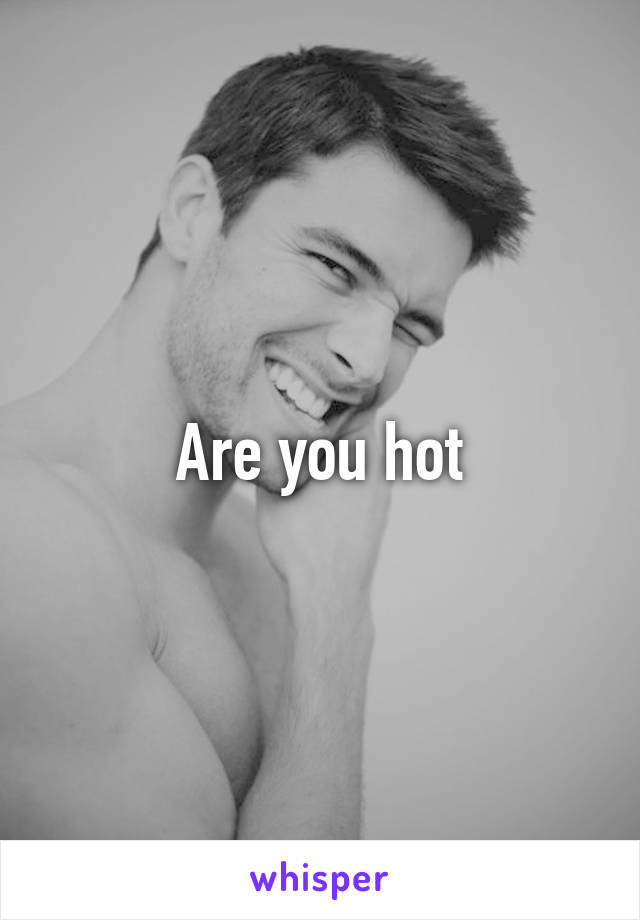 Are you hot