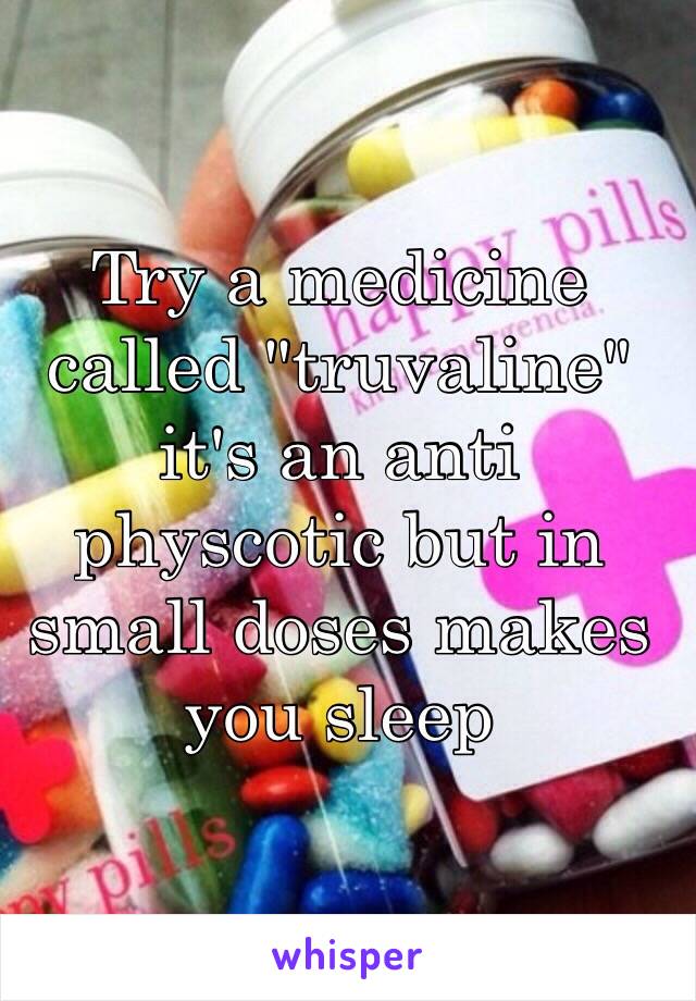 Try a medicine called "truvaline" it's an anti physcotic but in small doses makes you sleep 