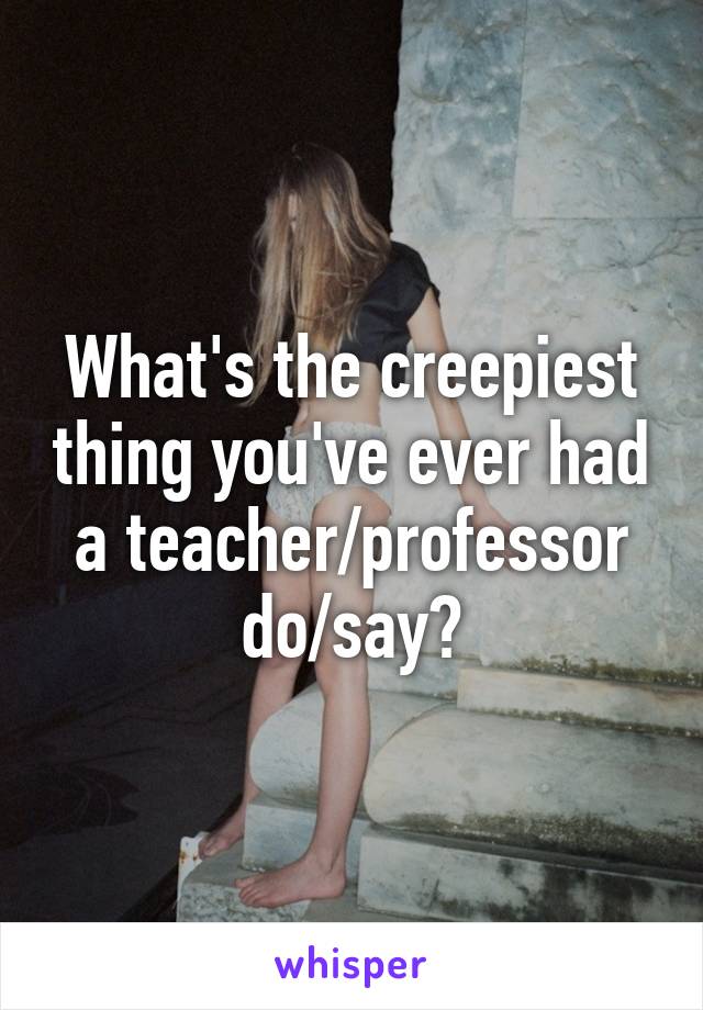 What's the creepiest thing you've ever had a teacher/professor do/say?