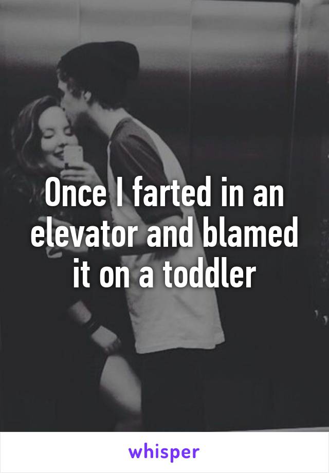 Once I farted in an elevator and blamed it on a toddler