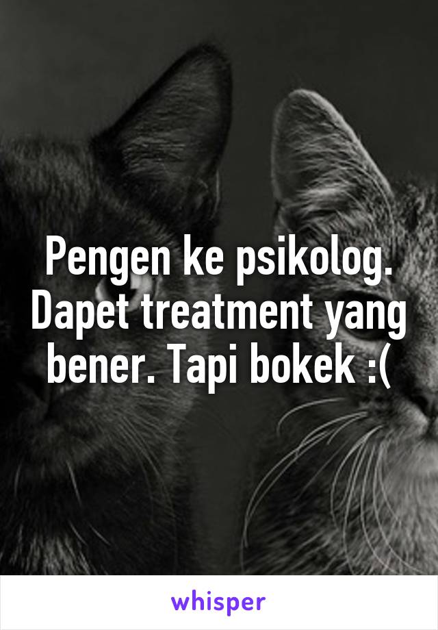 Pengen ke psikolog. Dapet treatment yang bener. Tapi bokek :(