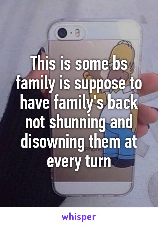 This is some bs family is suppose to have family's back not shunning and disowning them at every turn