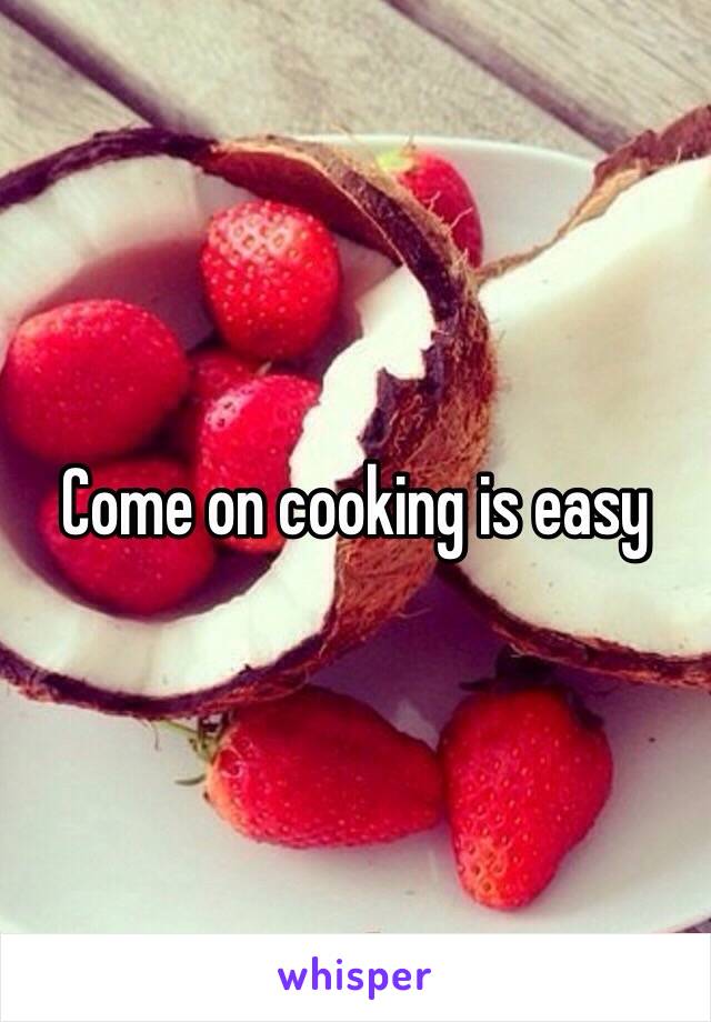 Come on cooking is easy