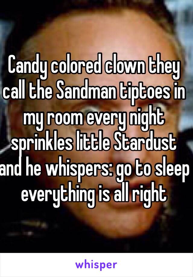 Candy colored clown they call the Sandman tiptoes in my room every night sprinkles little Stardust and he whispers: go to sleep everything is all right