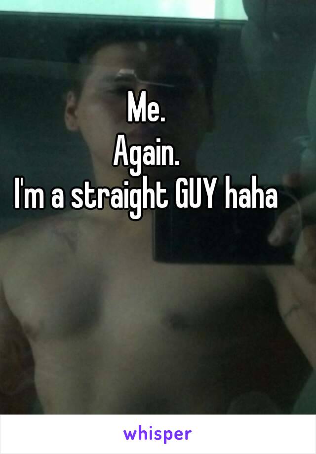 Me.
Again.
I'm a straight GUY haha