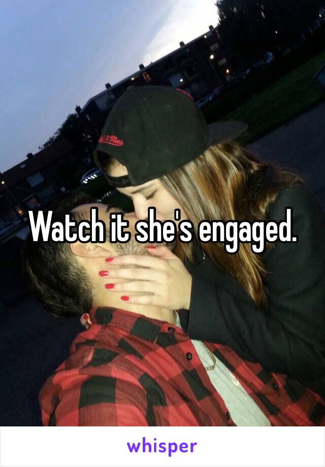 Watch it she's engaged. 