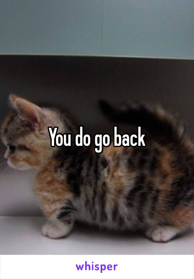 You do go back 