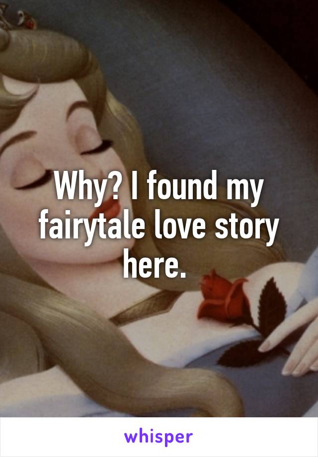 Why? I found my fairytale love story here. 