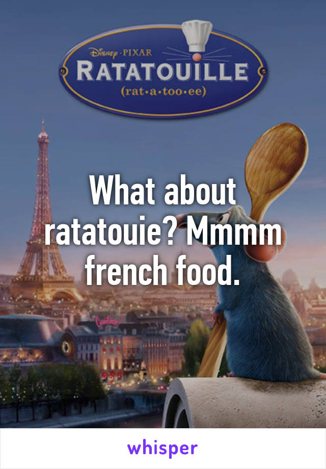 What about ratatouie? Mmmm french food.