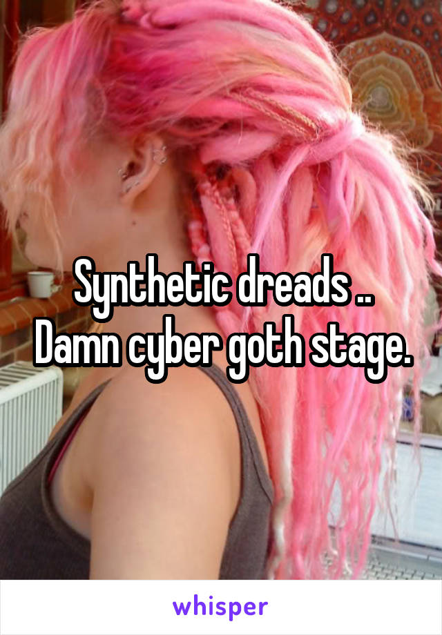 Synthetic dreads .. Damn cyber goth stage.