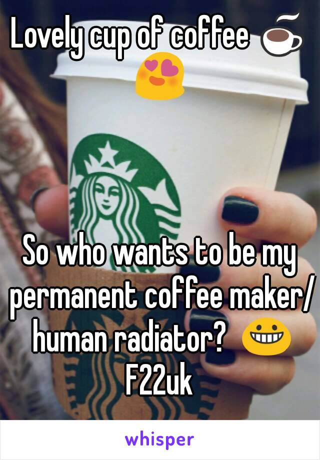 Lovely cup of coffee ☕ 😍 



So who wants to be my permanent coffee maker/ human radiator?  😀
F22uk
