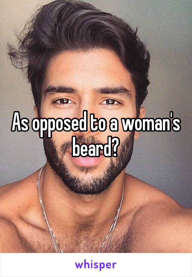 As opposed to a woman's beard? 