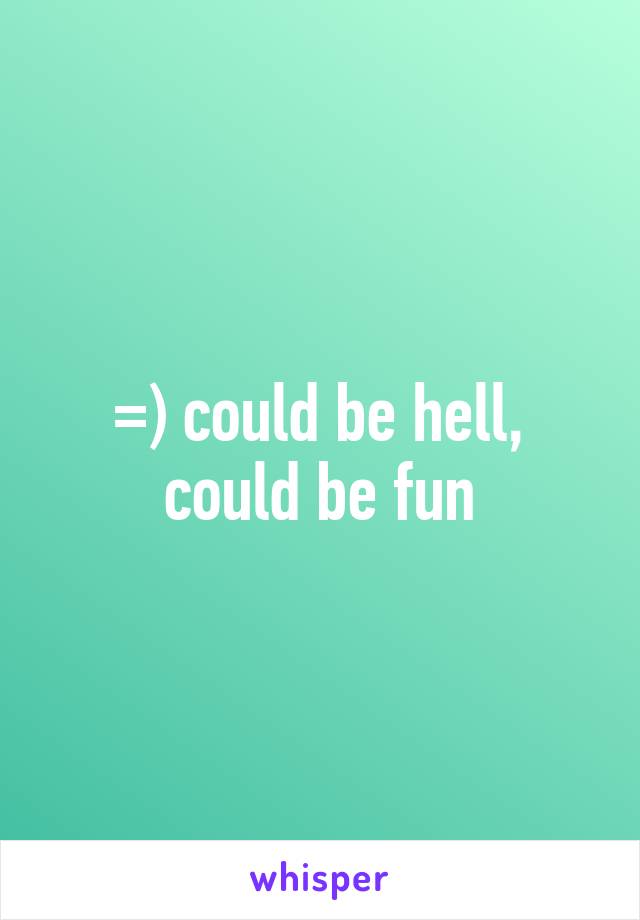 =) could be hell, could be fun