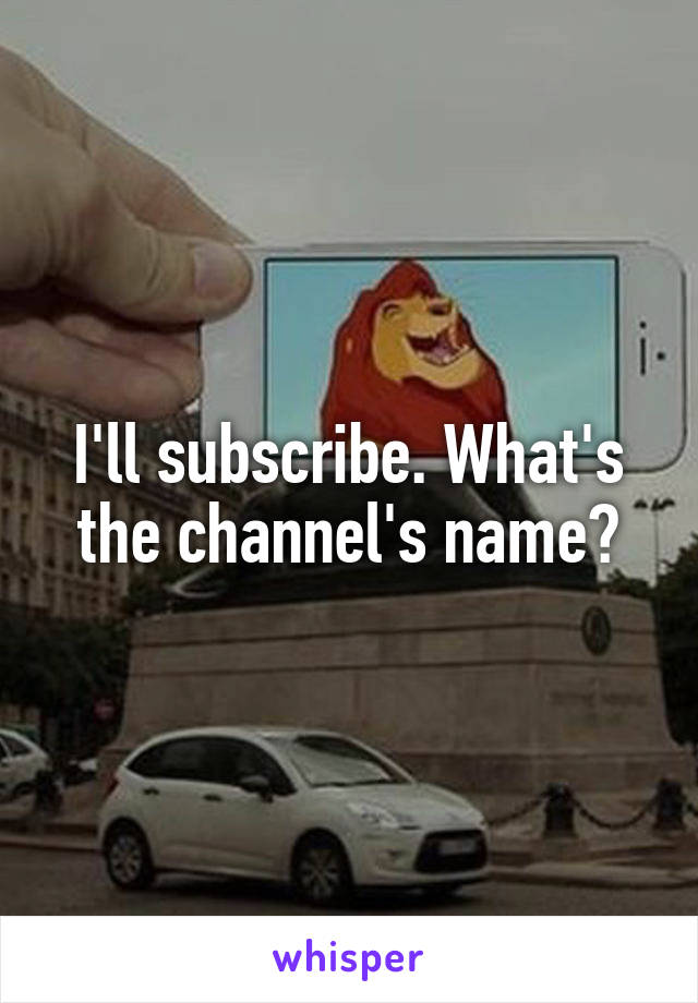 I'll subscribe. What's the channel's name?