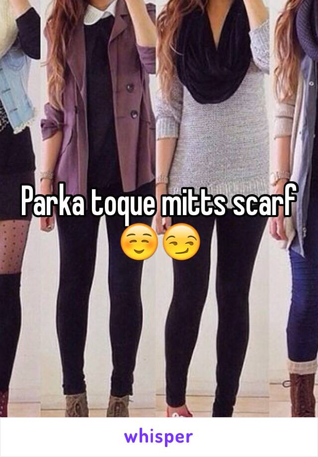 Parka toque mitts scarf ☺️😏