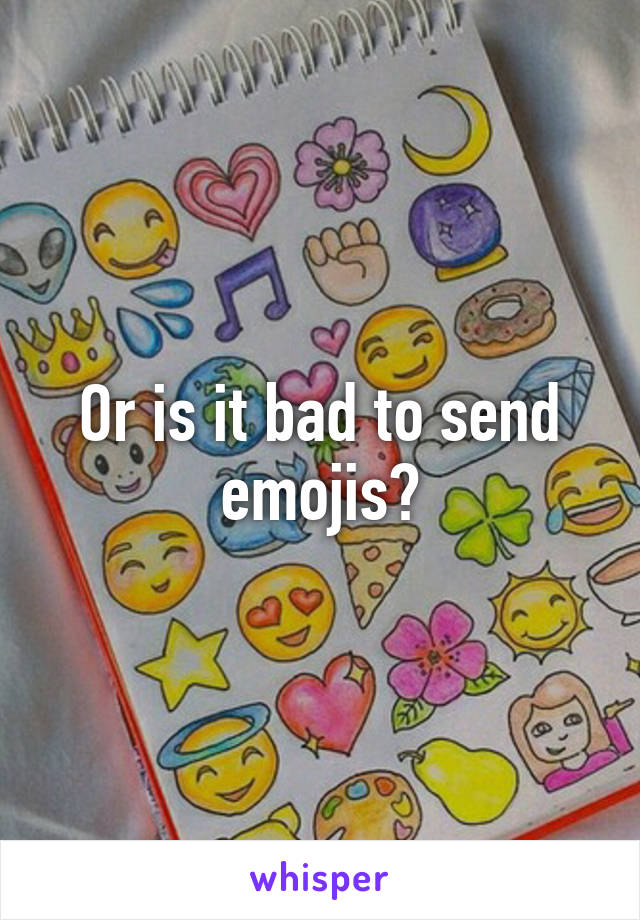 Or is it bad to send emojis?