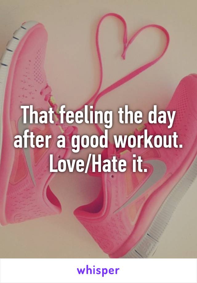 That feeling the day after a good workout.
Love/Hate it.