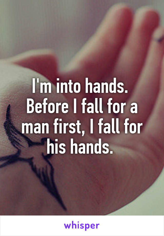 I'm into hands. 
Before I fall for a man first, I fall for his hands. 