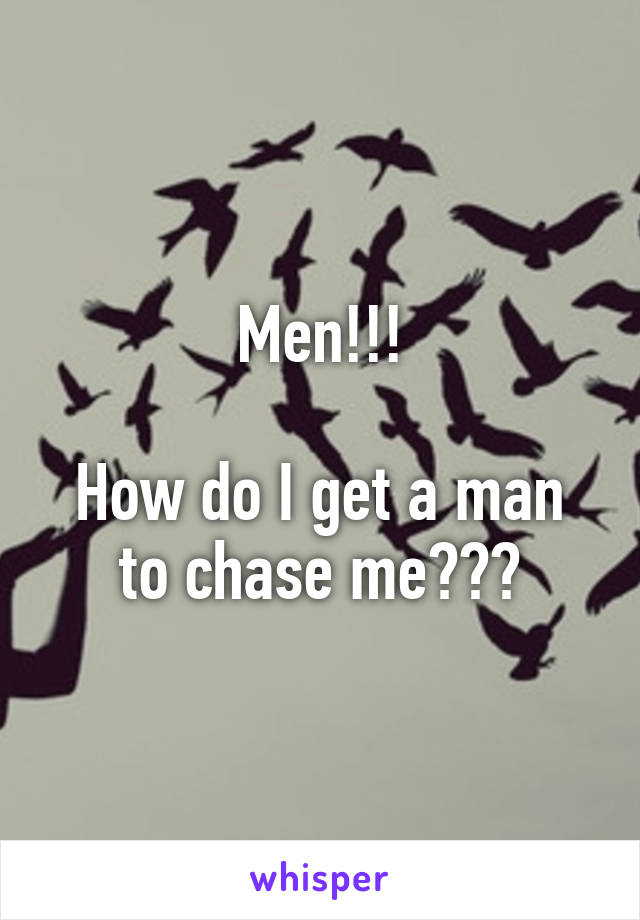 Men!!!

How do I get a man to chase me???