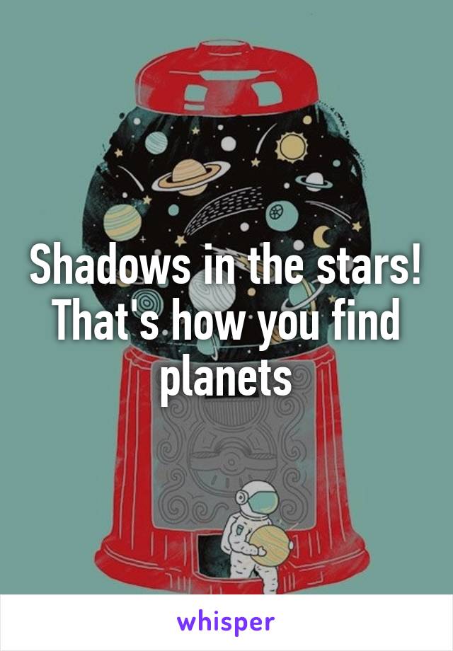 Shadows in the stars!
That's how you find planets