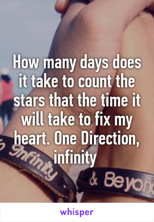 How many days does it take to count the stars that the time it will take to fix my heart. One Direction, infinity 