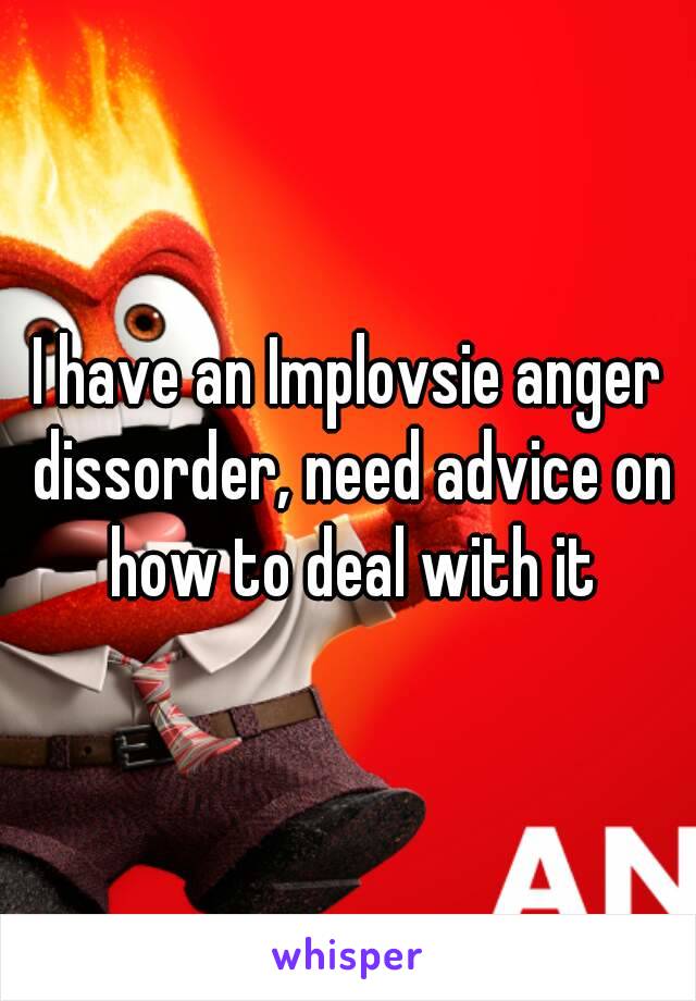 I have an Implovsie anger dissorder, need advice on how to deal with it