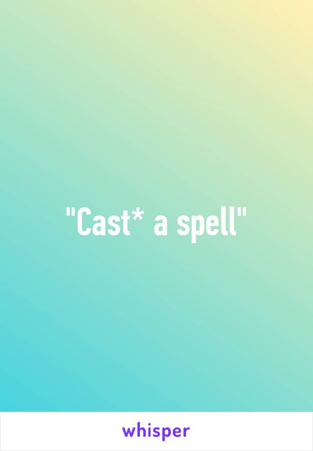 "Cast* a spell"