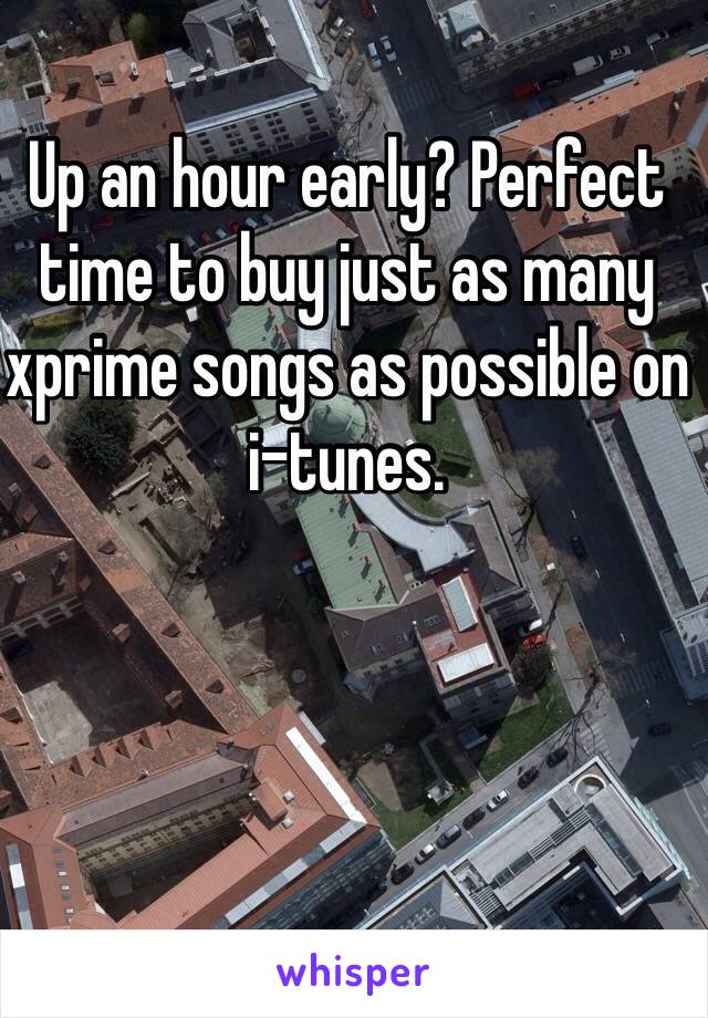 Up an hour early? Perfect time to buy just as many  xprime songs as possible on i-tunes. 