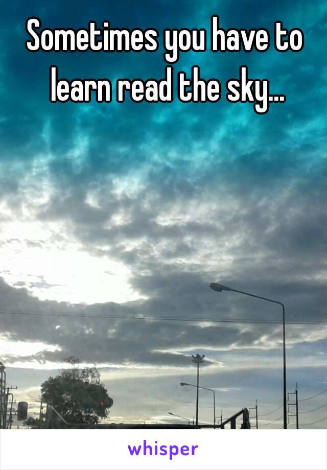 Sometimes you have to learn read the sky...