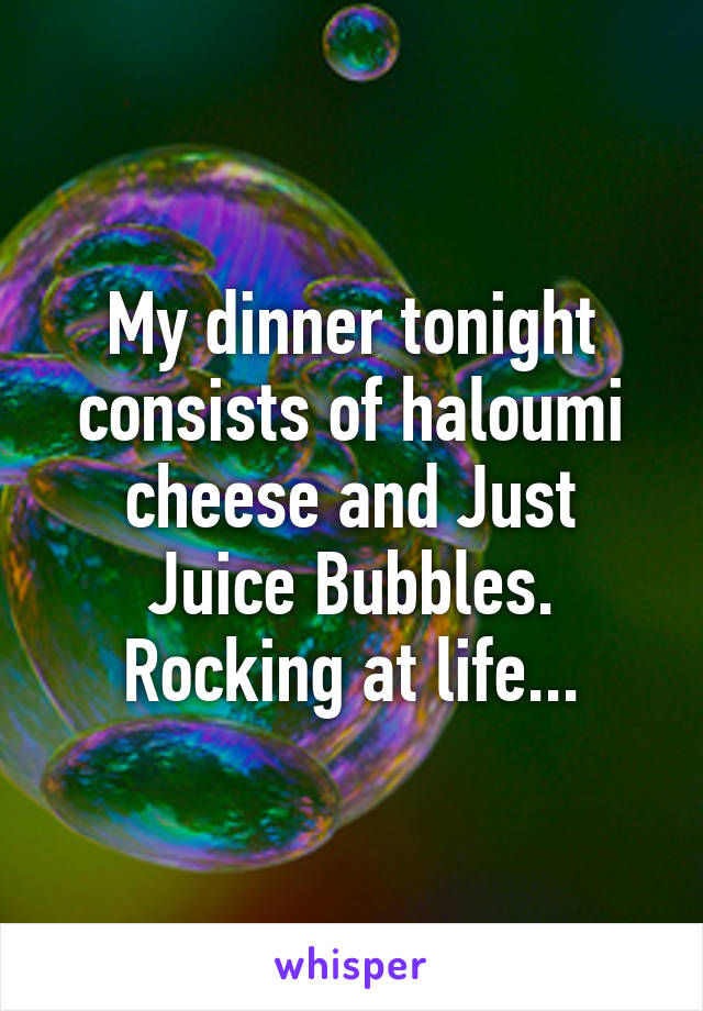 My dinner tonight consists of haloumi cheese and Just Juice Bubbles. Rocking at life...