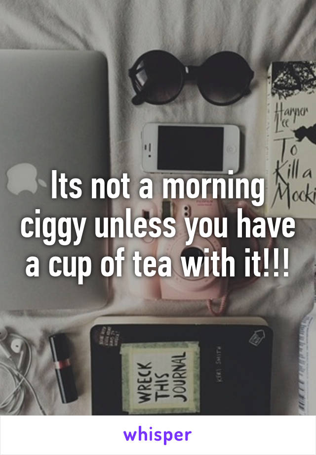 Its not a morning ciggy unless you have a cup of tea with it!!!