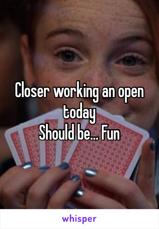 Closer working an open today 
Should be... Fun