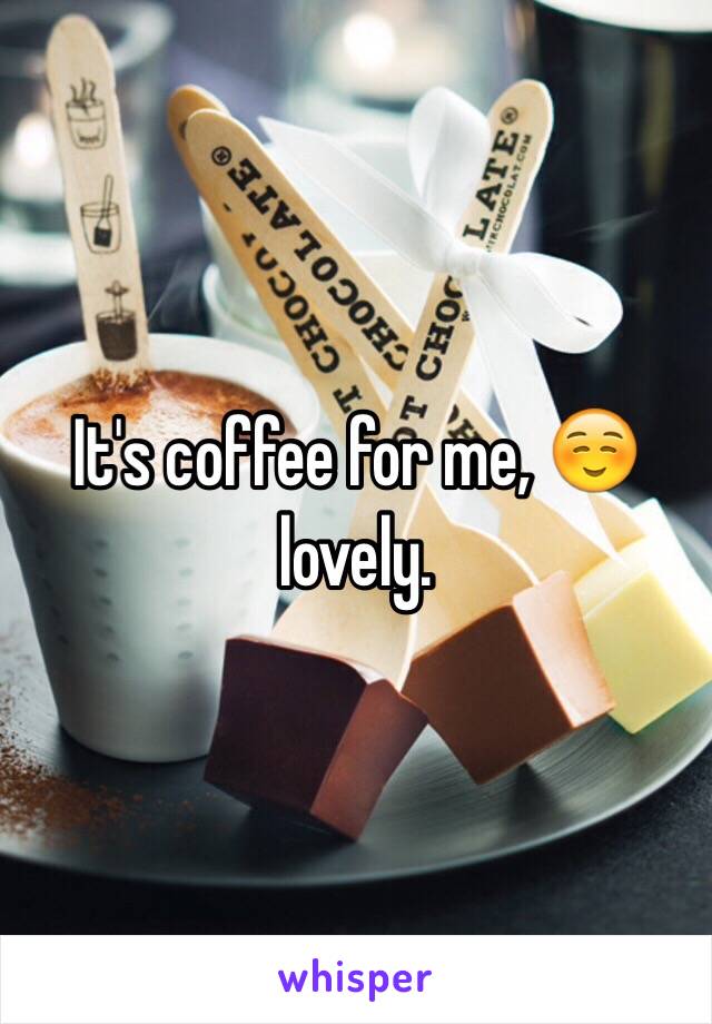 It's coffee for me, ☺️ lovely. 