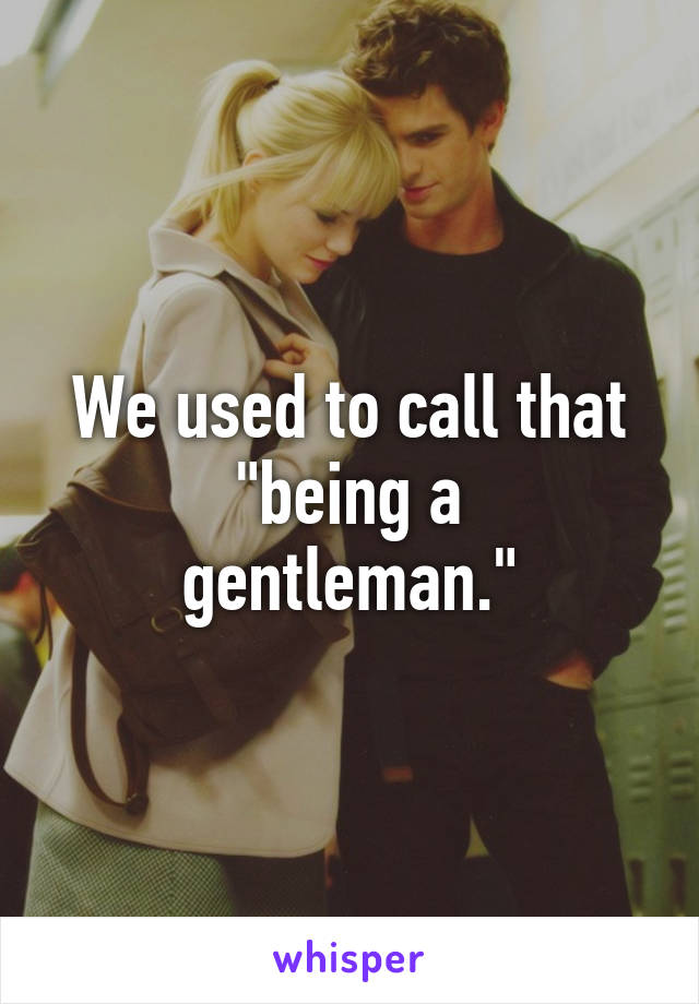 We used to call that
"being a gentleman."